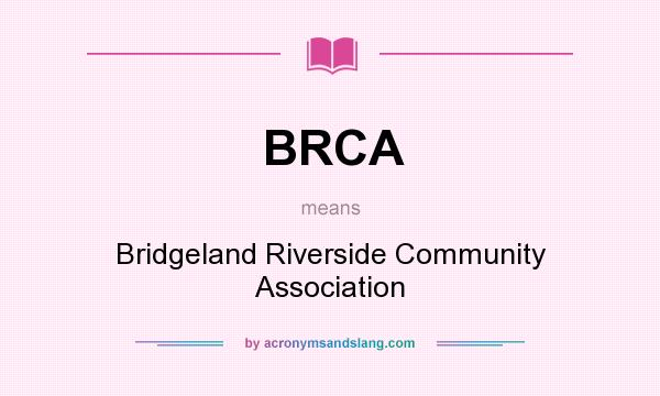 What does BRCA mean? It stands for Bridgeland Riverside Community Association