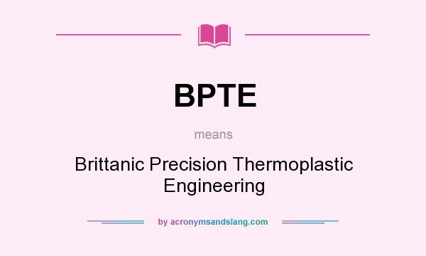What does BPTE mean? It stands for Brittanic Precision Thermoplastic Engineering