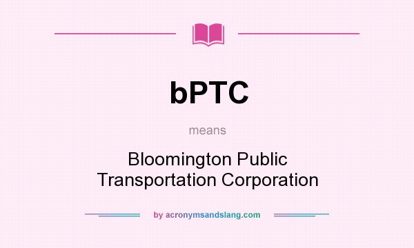 What does bPTC mean? It stands for Bloomington Public Transportation Corporation