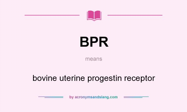 What does BPR mean? It stands for bovine uterine progestin receptor