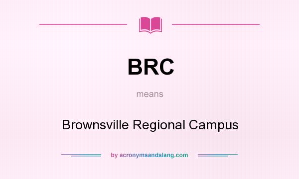 What does BRC mean? It stands for Brownsville Regional Campus