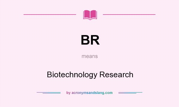 What does BR mean? It stands for Biotechnology Research