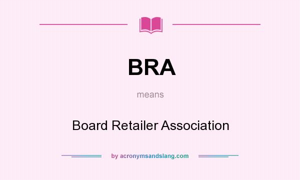 What does BRA mean? It stands for Board Retailer Association
