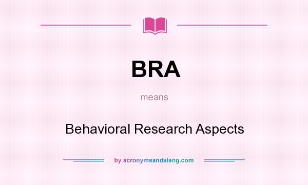 What does BRA mean? It stands for Behavioral Research Aspects