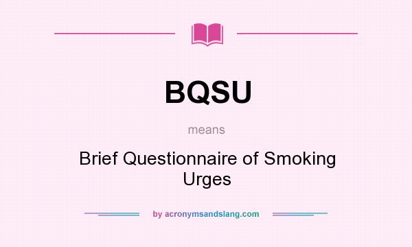 What does BQSU mean? It stands for Brief Questionnaire of Smoking Urges