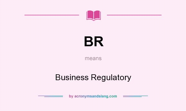What does BR mean? It stands for Business Regulatory
