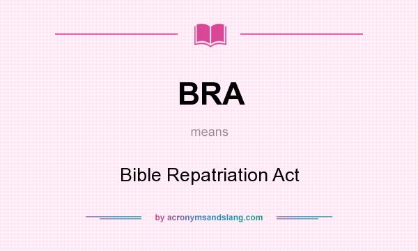 What does BRA mean? It stands for Bible Repatriation Act