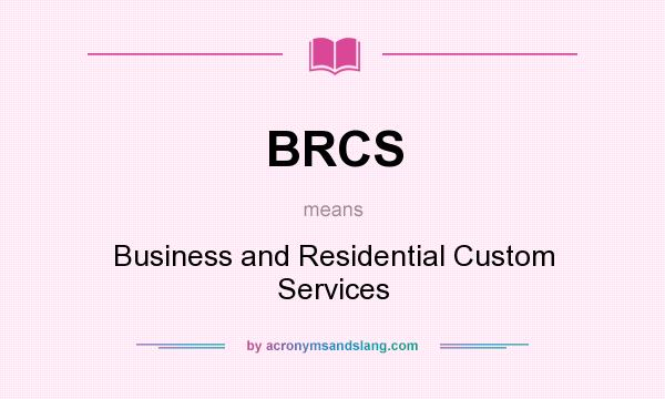 What does BRCS mean? It stands for Business and Residential Custom Services