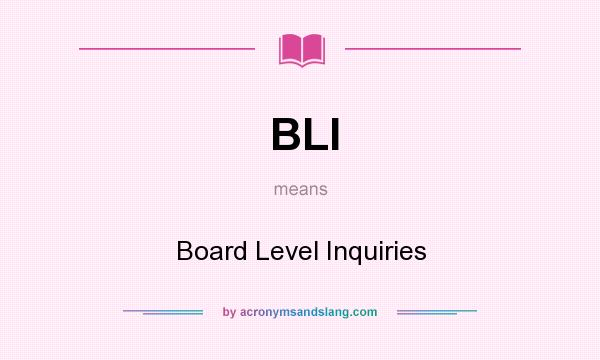 What does BLI mean? It stands for Board Level Inquiries
