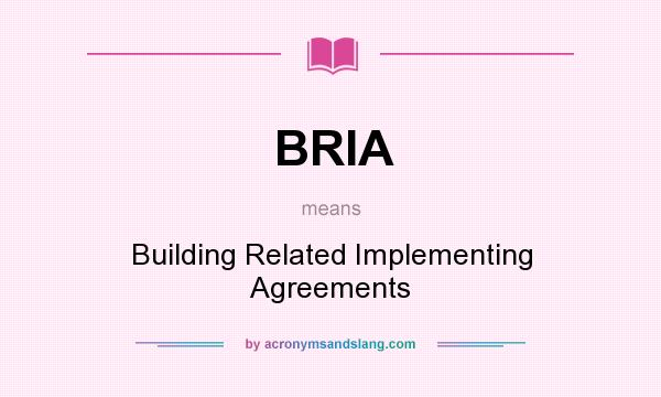 What does BRIA mean? It stands for Building Related Implementing Agreements