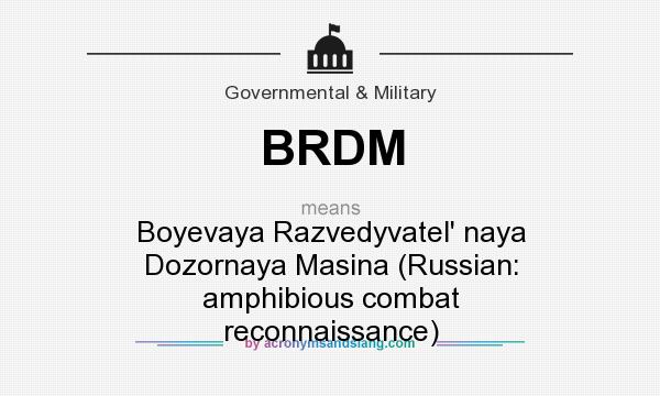 What does BRDM mean? It stands for Boyevaya Razvedyvatel` naya Dozornaya Masina (Russian: amphibious combat reconnaissance)