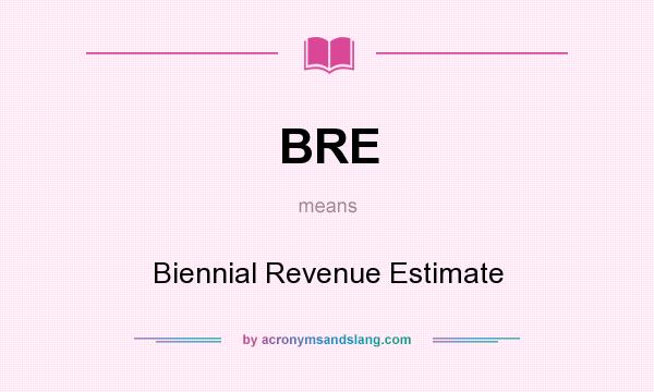 What does BRE mean? It stands for Biennial Revenue Estimate