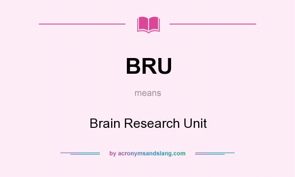 What does BRU mean? It stands for Brain Research Unit
