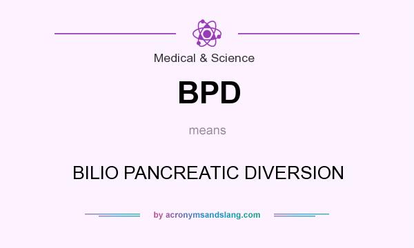 What does BPD mean? It stands for BILIO PANCREATIC DIVERSION