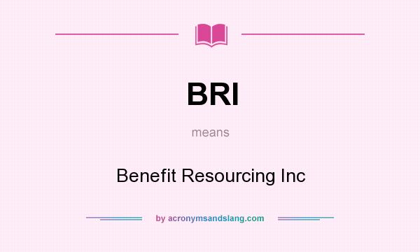 What does BRI mean? It stands for Benefit Resourcing Inc
