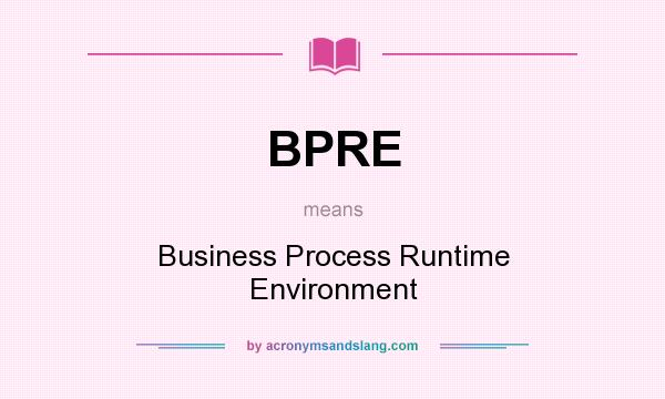 What does BPRE mean? It stands for Business Process Runtime Environment