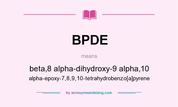 What does BPDE mean? It stands for beta,8 alpha-dihydroxy-9 alpha,10 alpha-epoxy-7,8,9,10-tetrahydrobenzo[a]pyrene