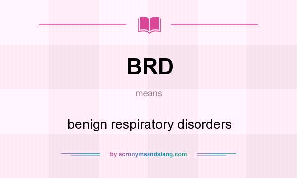 What does BRD mean? It stands for benign respiratory disorders