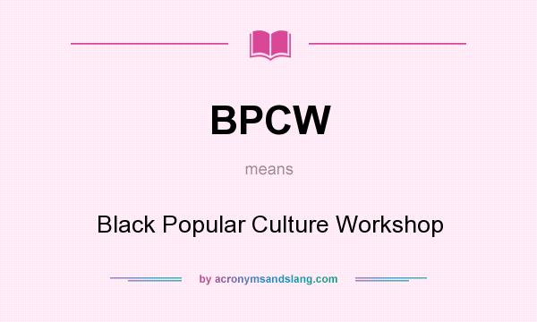 What does BPCW mean? It stands for Black Popular Culture Workshop