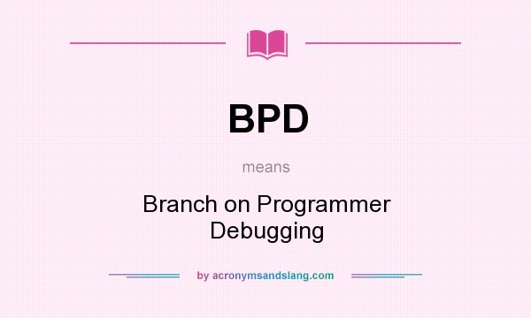 What does BPD mean? It stands for Branch on Programmer Debugging