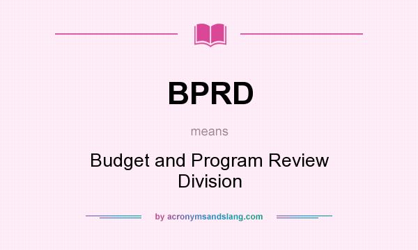 What does BPRD mean? It stands for Budget and Program Review Division