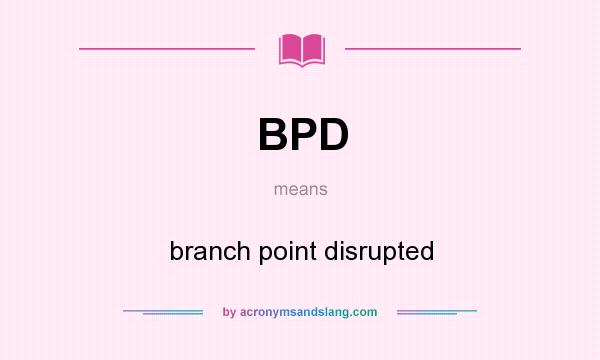 What does BPD mean? It stands for branch point disrupted