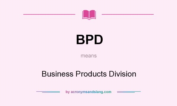 What does BPD mean? It stands for Business Products Division