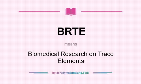 What does BRTE mean? It stands for Biomedical Research on Trace Elements