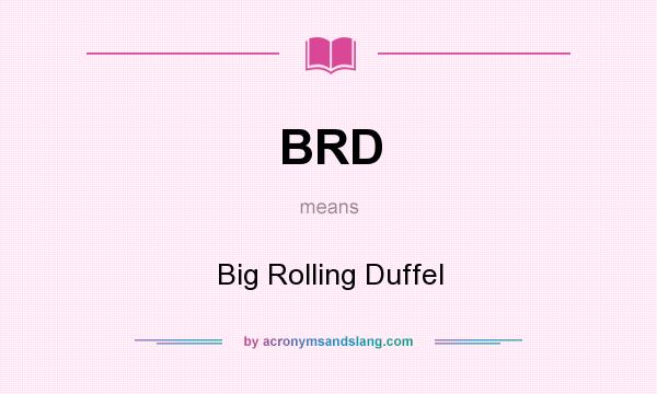 What does BRD mean? It stands for Big Rolling Duffel