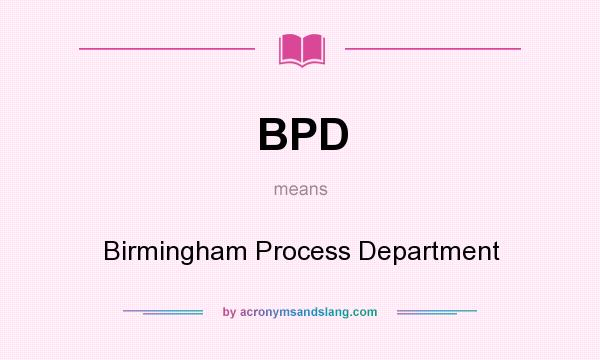 What does BPD mean? It stands for Birmingham Process Department