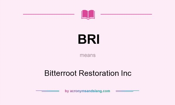 What does BRI mean? It stands for Bitterroot Restoration Inc