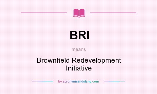 What does BRI mean? It stands for Brownfield Redevelopment Initiative