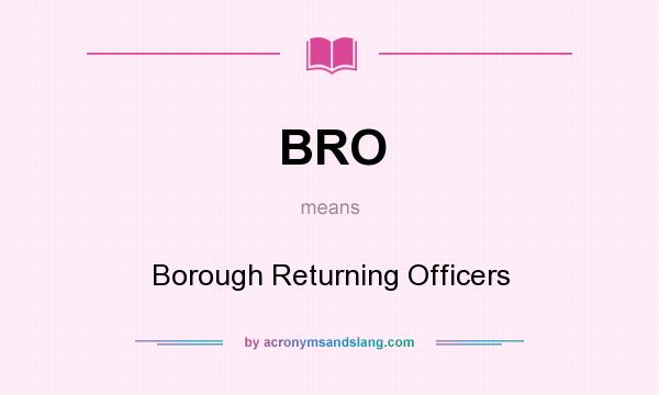 What does BRO mean? It stands for Borough Returning Officers
