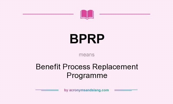What does BPRP mean? It stands for Benefit Process Replacement Programme