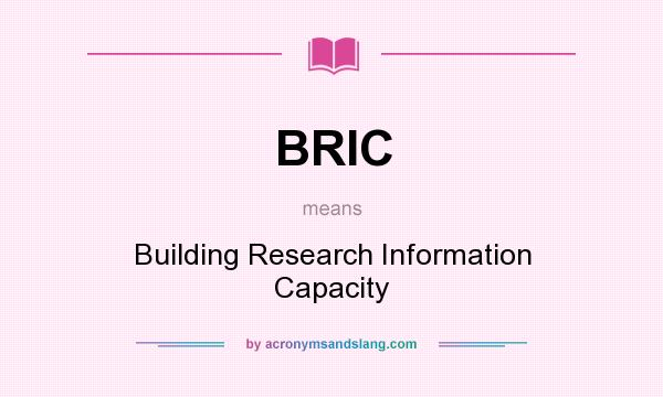 What does BRIC mean? It stands for Building Research Information Capacity