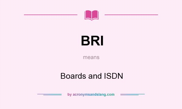 What does BRI mean? It stands for Boards and ISDN