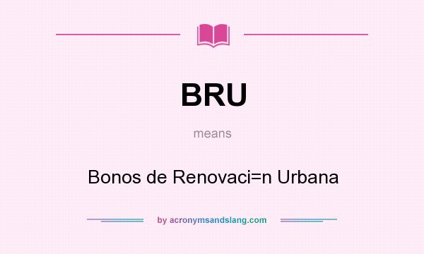 What does BRU mean? It stands for Bonos de Renovaci=n Urbana