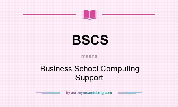 What does BSCS mean? It stands for Business School Computing Support