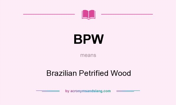 What does BPW mean? It stands for Brazilian Petrified Wood