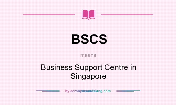 What does BSCS mean? It stands for Business Support Centre in Singapore