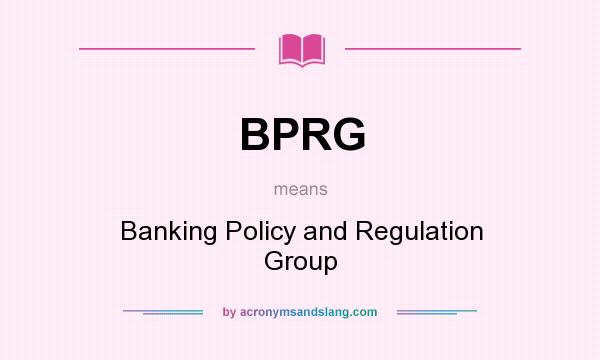 What does BPRG mean? It stands for Banking Policy and Regulation Group
