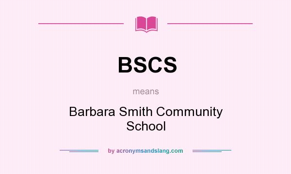 What does BSCS mean? It stands for Barbara Smith Community School