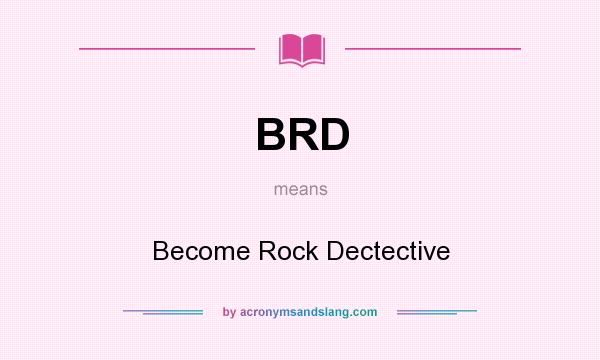 What does BRD mean? It stands for Become Rock Dectective