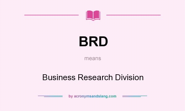 What does BRD mean? It stands for Business Research Division