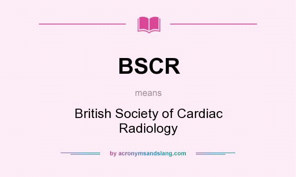 What does BSCR mean? It stands for British Society of Cardiac Radiology