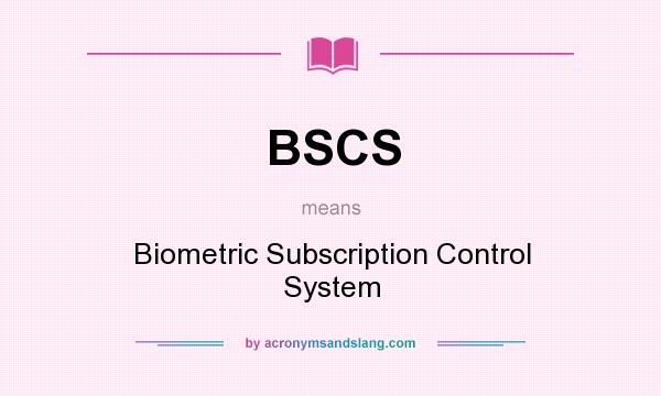 What does BSCS mean? It stands for Biometric Subscription Control System