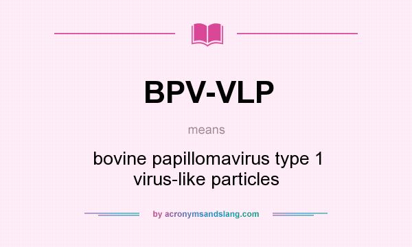 What does BPV-VLP mean? It stands for bovine papillomavirus type 1 virus-like particles