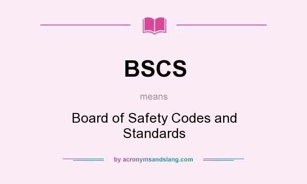 What does BSCS mean? It stands for Board of Safety Codes and Standards