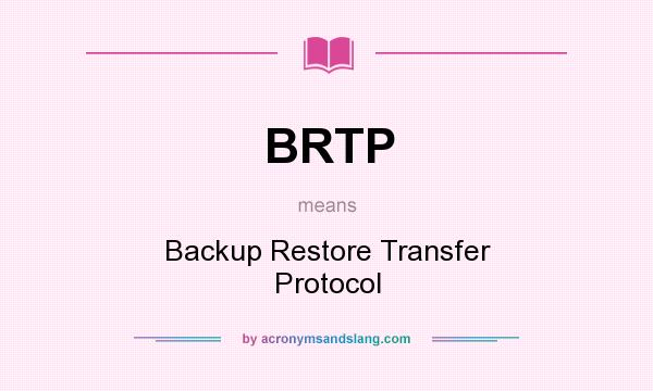 What does BRTP mean? It stands for Backup Restore Transfer Protocol