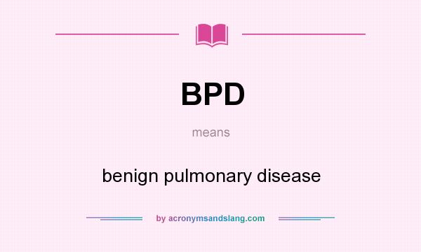 What does BPD mean? It stands for benign pulmonary disease